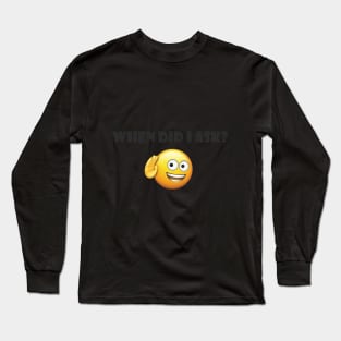 When did I ask? Long Sleeve T-Shirt